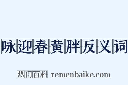 咏迎春黄胖反义词是什么意思的图片